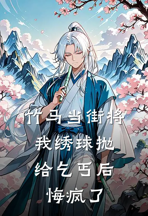 竹马当街将我绣球抛给乞丐后，悔疯了