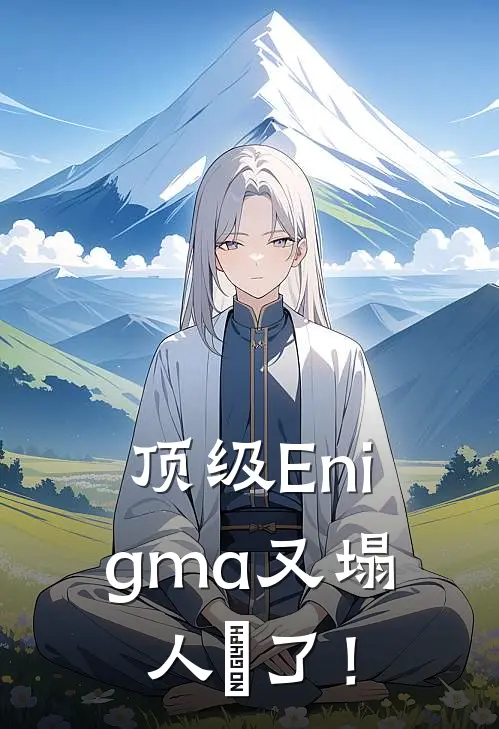 顶级Enigma又塌人設了！沈清竹顾凌免费小说大全_热门免费小说顶级Enigma又塌人設了！(沈清竹顾凌)