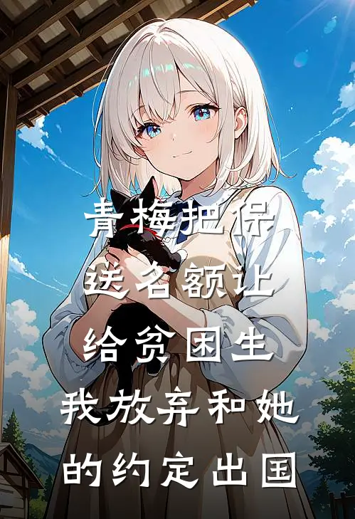 青梅把保送名额让给贫困生，我放弃和她的约定出国(青梅方唐)免费小说在线阅读_在线阅读免费小说青梅把保送名额让给贫困生，我放弃和她的约定出国(青梅方唐)