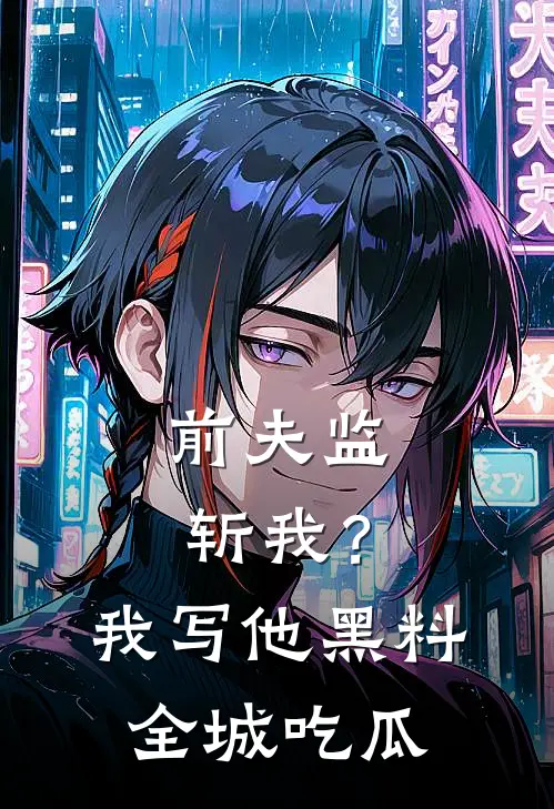 前夫监斩我？我写他黑料全城吃瓜顾晏之沈清辞全集免费小说_免费小说完结前夫监斩我？我写他黑料全城吃瓜(顾晏之沈清辞)