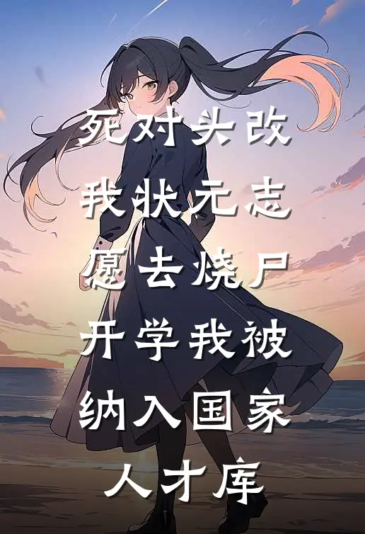 死对头改我状元志愿去烧尸，开学我被纳入国家人才库苏瑶赵泰热门小说阅读_完本完结小说死对头改我状元志愿去烧尸，开学我被纳入国家人才库苏瑶赵泰