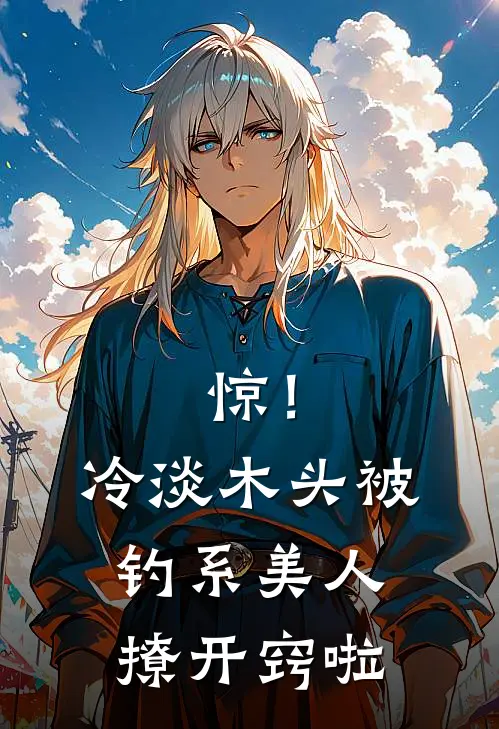 惊！冷淡木头被钓系美人撩开窍啦(苏容栩顾长渊)完本小说大全_完本热门小说惊！冷淡木头被钓系美人撩开窍啦苏容栩顾长渊