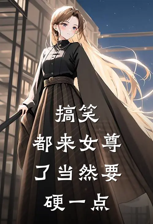 柳枫王丽搞笑，都来女尊了当然要硬一点最新章节阅读_柳枫王丽最新章节在线阅读