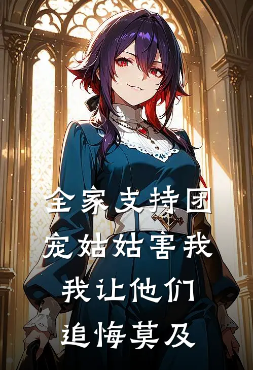 全家支持团宠姑姑害我，我让他们追悔莫及
