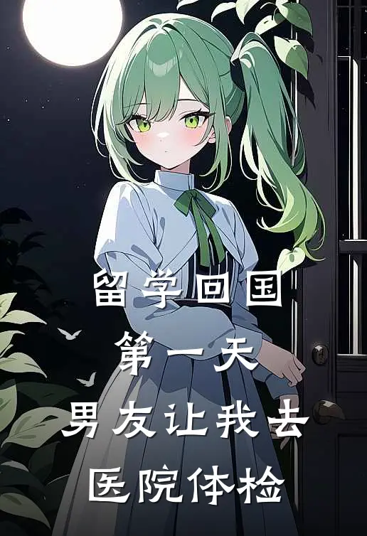 留学回国第一天，男友让我去医院体检(青梅孙妍)在线阅读免费小说_最新章节列表留学回国第一天，男友让我去医院体检(青梅孙妍)