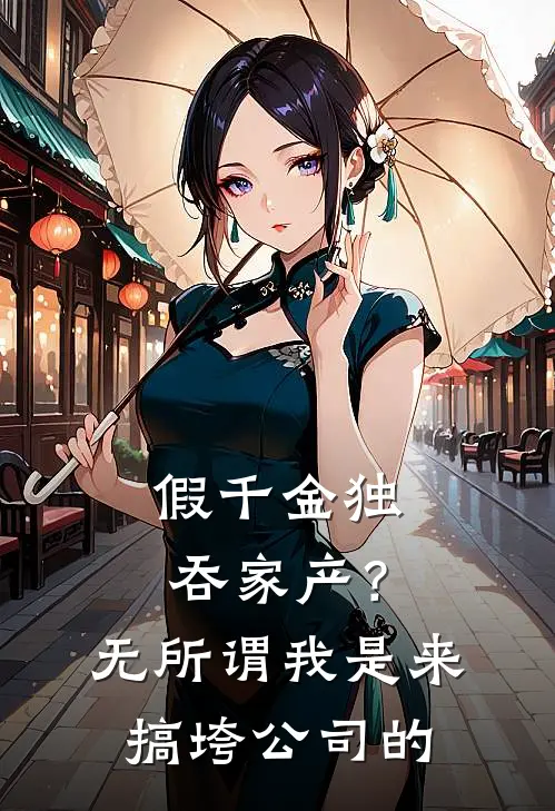 假千金独吞家产？无所谓，我是来搞垮公司的(周婉婉婉)全章节在线阅读_周婉婉婉全章节在线阅读