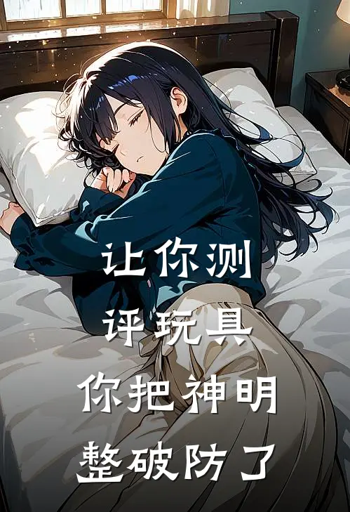 让你测评玩具，你把神明整破防了