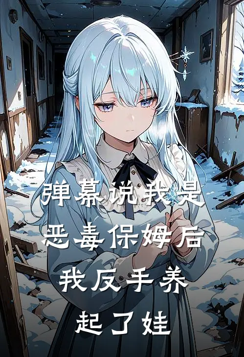 弹幕说我是恶毒保姆后，我反手养起了娃陆厌舒望晴最新完结小说推荐_在线免费小说弹幕说我是恶毒保姆后，我反手养起了娃(陆厌舒望晴)