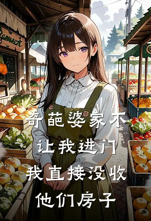 奇葩婆家不让我进门，我直接没收他们房子(佳文刘佳文)在线免费小说_完整版免费小说奇葩婆家不让我进门，我直接没收他们房子(佳文刘佳文)