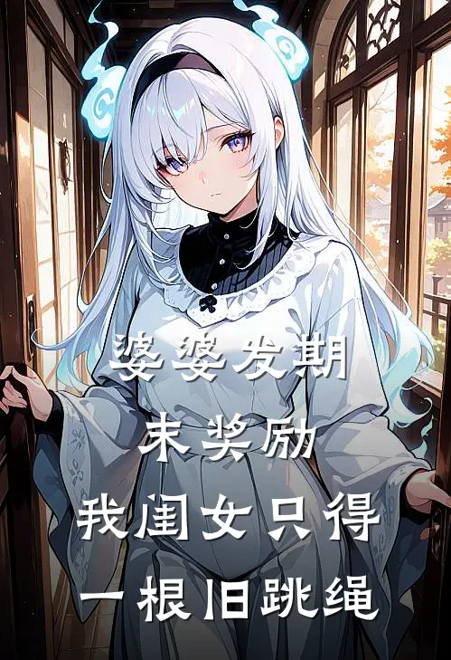 婆婆发期末奖励，我闺女只得一根旧跳绳大宝儿小宝儿已完结小说推荐_完整版小说婆婆发期末奖励，我闺女只得一根旧跳绳(大宝儿小宝儿)