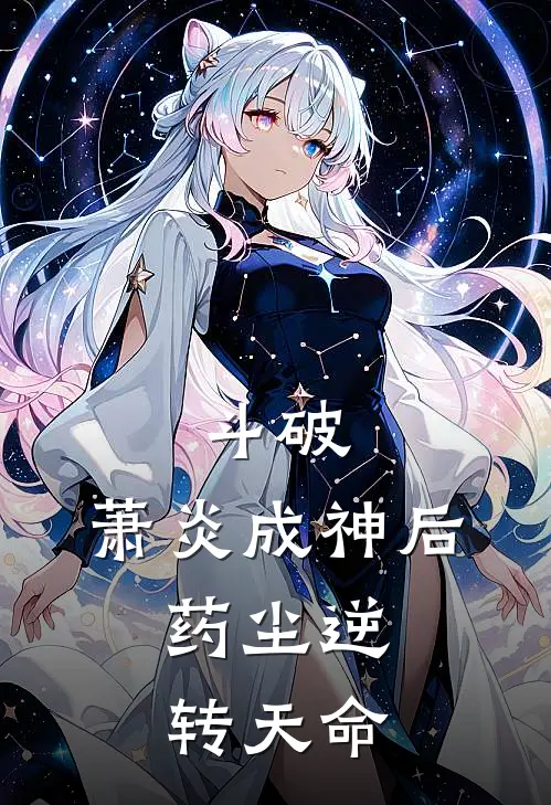 斗破：萧炎成神后，药尘逆转天命(药尘萧炎)免费小说_最新小说全文阅读斗破：萧炎成神后，药尘逆转天命药尘萧炎