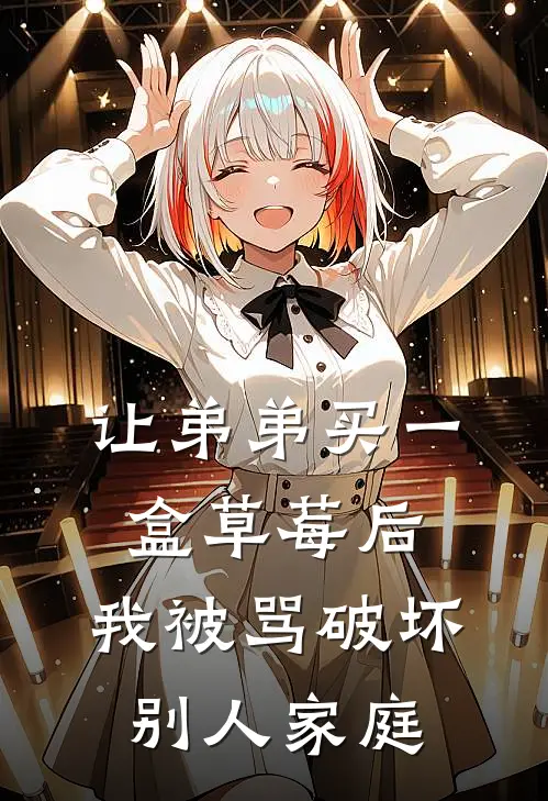 让弟弟买一盒草莓后，我被骂破坏别人家庭乖宝儿茵茵完本热门小说_小说完结版让弟弟买一盒草莓后，我被骂破坏别人家庭(乖宝儿茵茵)