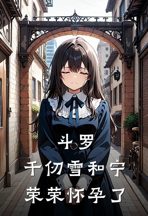 斗罗：千仞雪和宁荣荣怀孕了