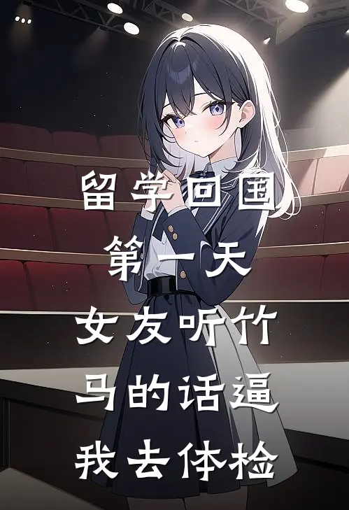 留学回国第一天，女友听竹马的话逼我去体检(棠姐阮棠)小说免费阅读无弹窗_完结小说留学回国第一天，女友听竹马的话逼我去体检棠姐阮棠