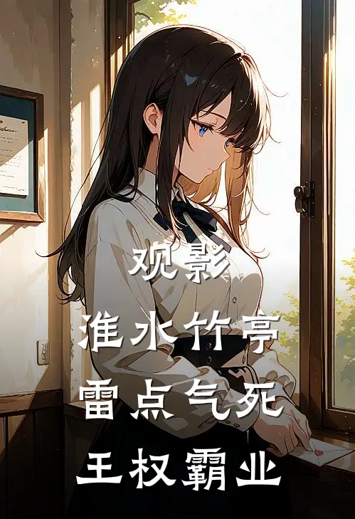 观影：淮水竹亭雷点气死王权霸业姬无忌秦兰热门的网络小说_完整版小说观影：淮水竹亭雷点气死王权霸业(姬无忌秦兰)