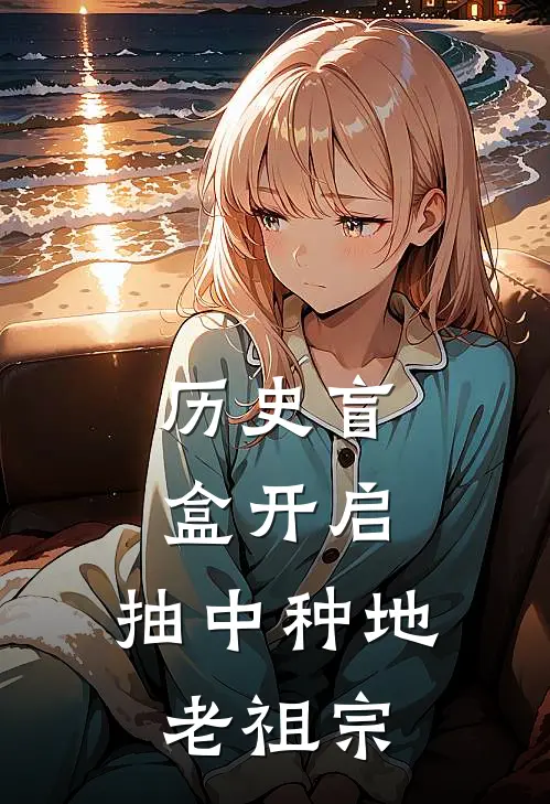 历史盲盒开启：抽中种地老祖宗江莱嬴政免费小说大全_小说完结历史盲盒开启：抽中种地老祖宗(江莱嬴政)