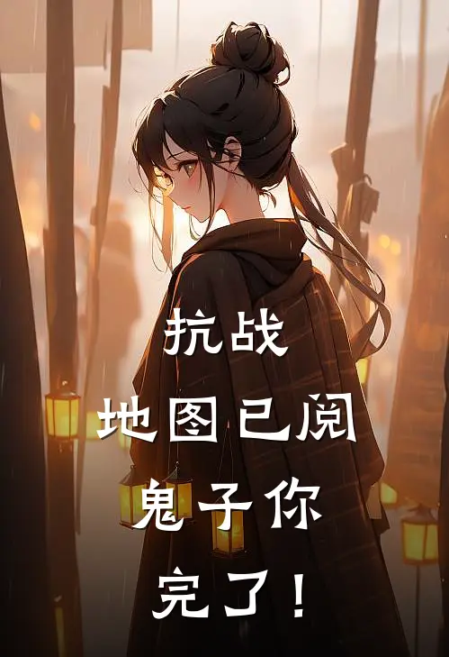 抗战：地图已阅，鬼子你完了！(程东程东)无弹窗小说免费阅读_小说完整版免费阅读抗战：地图已阅，鬼子你完了！程东程东