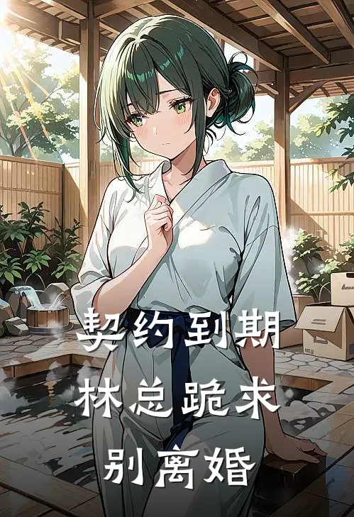 契约到期，林总跪求别离婚