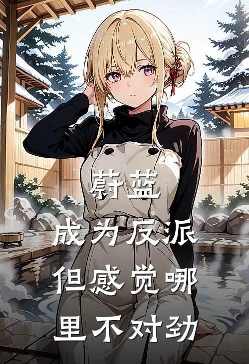 蔚蓝：成为反派但感觉哪里不对劲(凯撒普雷)最新完结小说推荐_热门小说排行榜蔚蓝：成为反派但感觉哪里不对劲凯撒普雷