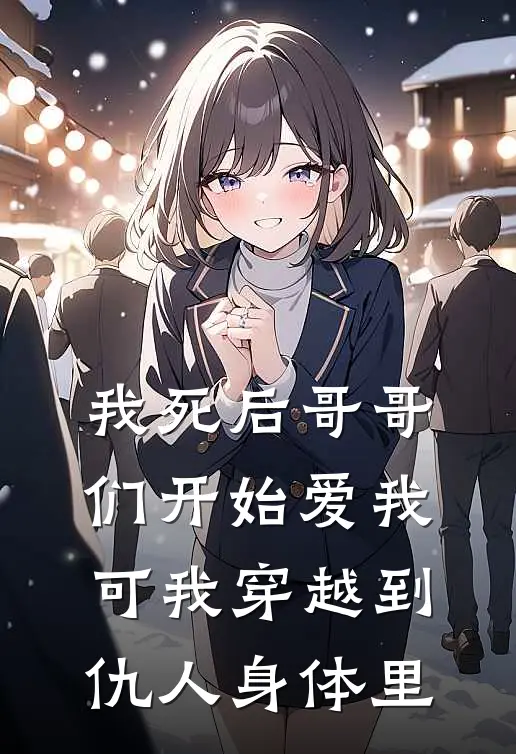 我死后哥哥们开始爱我，可我穿越到仇人身体里(白清雪林天涯)免费小说完结版_最新章节列表我死后哥哥们开始爱我，可我穿越到仇人身体里(白清雪林天涯)