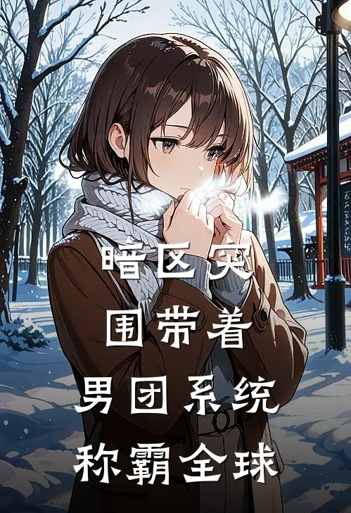 暗区突围带着，男团系统称霸全球苏阳苏瑶全文免费阅读_热门小说大全暗区突围带着，男团系统称霸全球苏阳苏瑶