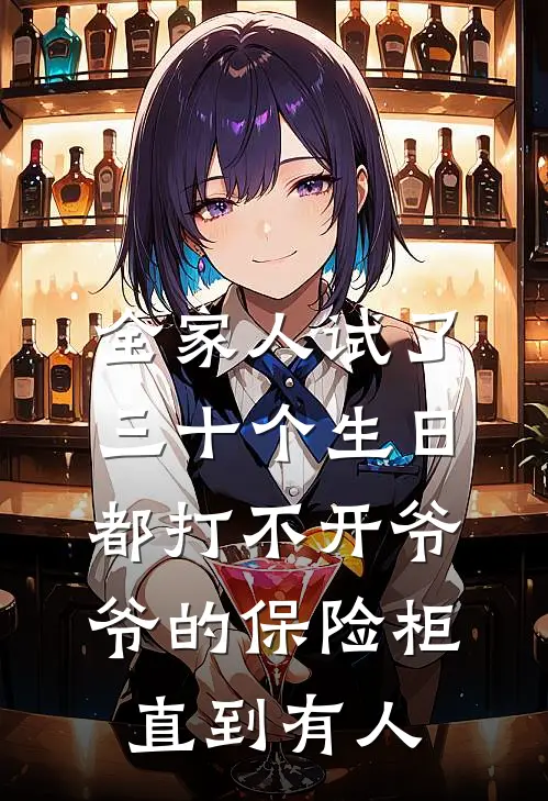 全家人试了三十个生日都打不开爷爷的保险柜，直到有人(周明林德福)完结小说推荐_小说全文免费阅读全家人试了三十个生日都打不开爷爷的保险柜，直到有人周明林德福