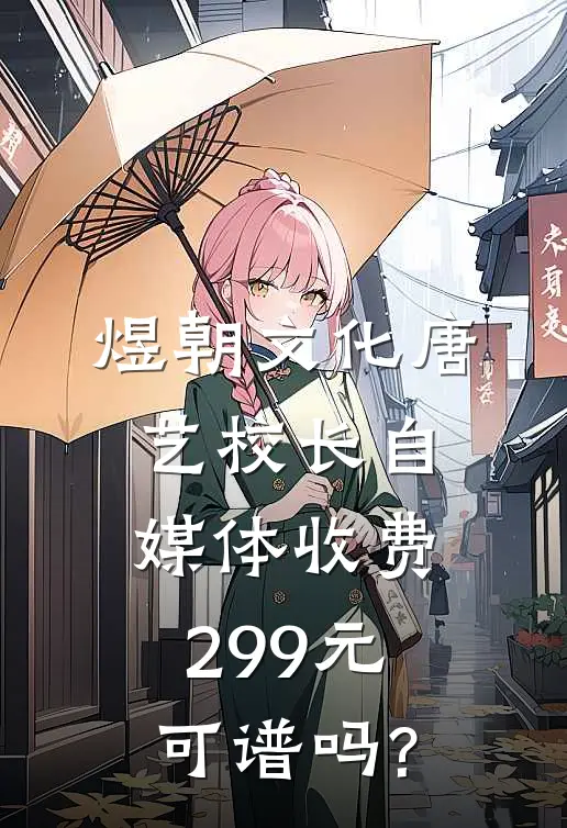 煜朝文化唐艺校长自媒体收费299元,可谱吗?
