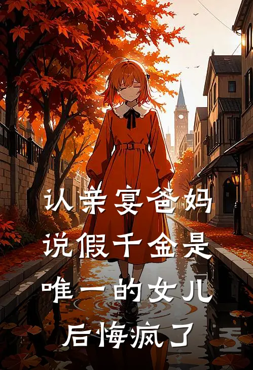 认亲宴爸妈说假千金是唯一的女儿后悔疯了