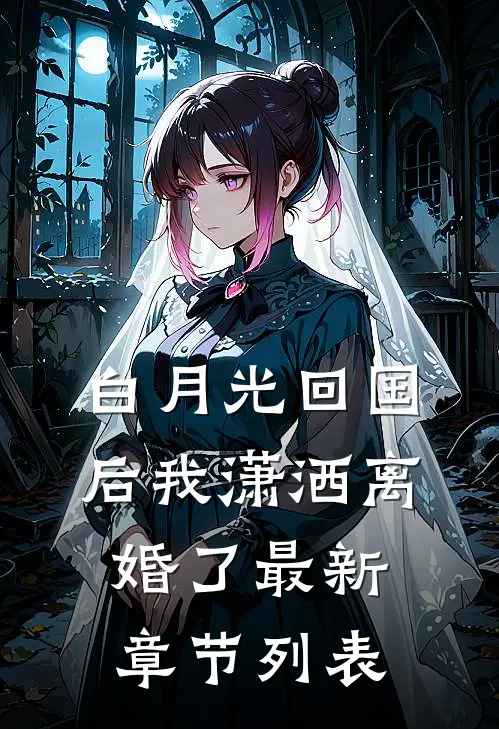 白月光回国后我潇洒离婚了最新章节列表