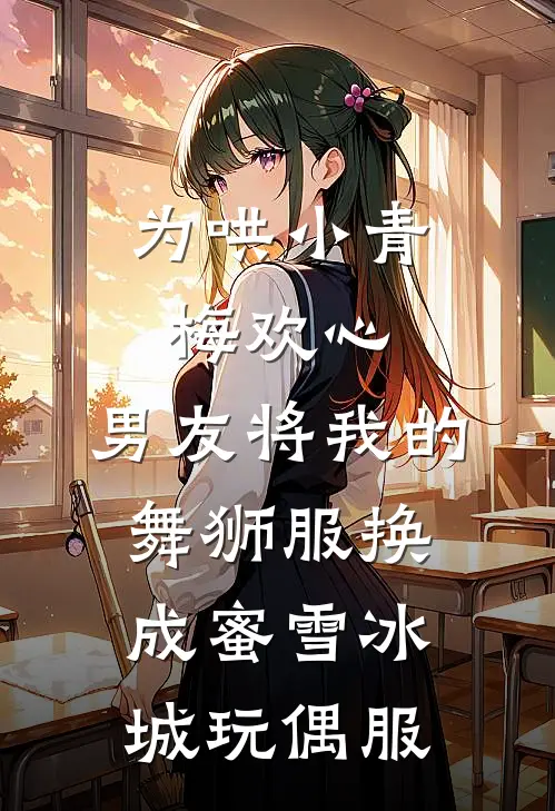 为哄小青梅欢心，男友将我的舞狮服换成蜜雪冰城玩偶服