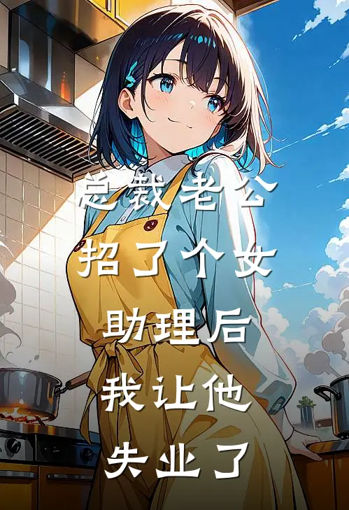 总裁老公招了个女助理后，我让他失业了