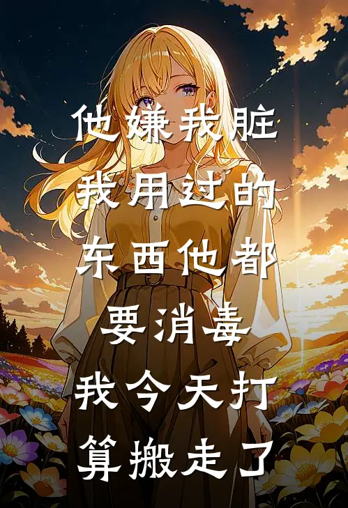 他嫌我脏,我用过的东西他都要消毒,我今天打算搬走了