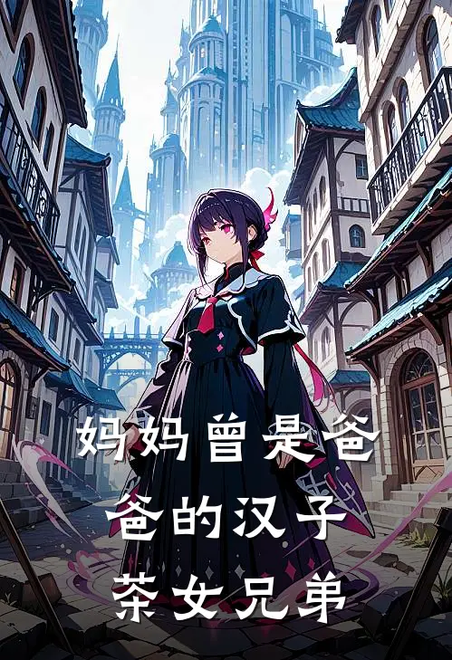 妈妈曾是爸爸的汉子茶女兄弟(余文悦妈妈)网络热门小说_最新小说妈妈曾是爸爸的汉子茶女兄弟(余文悦妈妈)