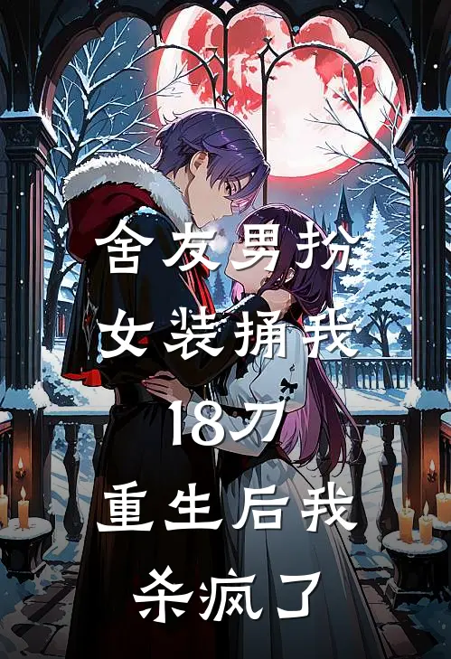 舍友男扮女装捅我18刀，重生后我杀疯了