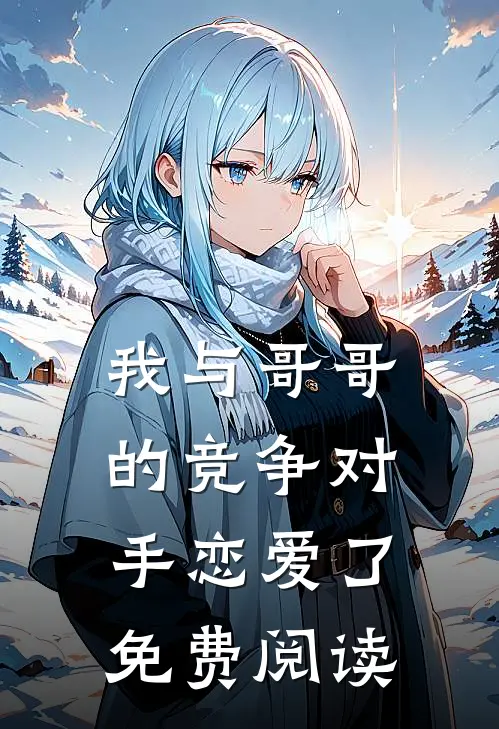 我与哥哥的竞争对手恋爱了免费阅读