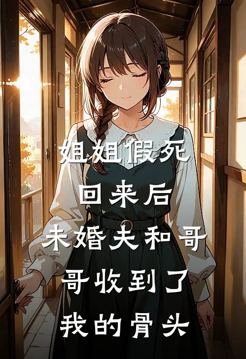 姐姐假死回来后，未婚夫和哥哥收到了我的骨头