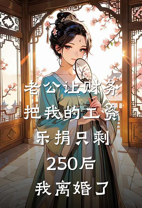 老公让财务把我的工资乐捐只剩250后，我离婚了周丹成应衡无弹窗全文免费阅读_最新推荐小说老公让财务把我的工资乐捐只剩250后，我离婚了(周丹成应衡)