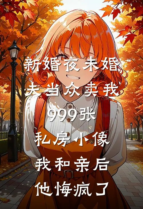 新婚夜未婚夫当众卖我999张私房小像，我和亲后他悔疯了