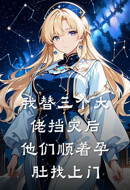 我替三个大佬挡灾后，他们顺着孕肚找上门