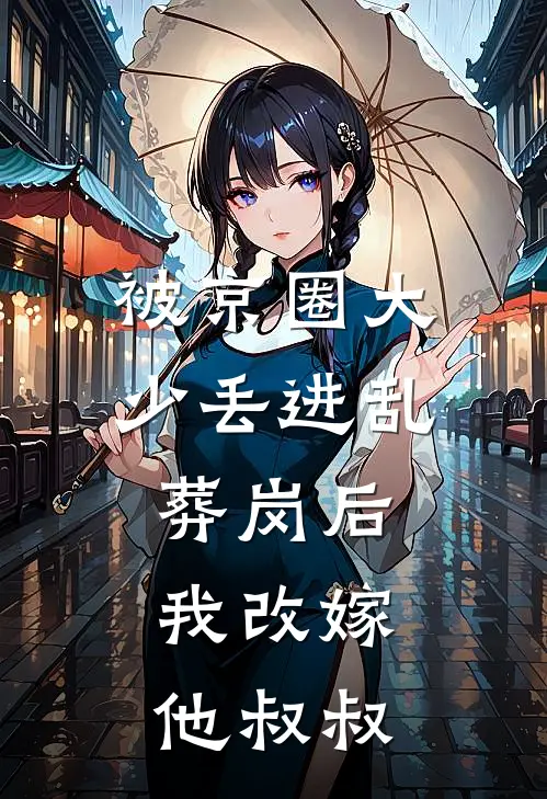被京圈大少丢进乱葬岗后，我改嫁他叔叔