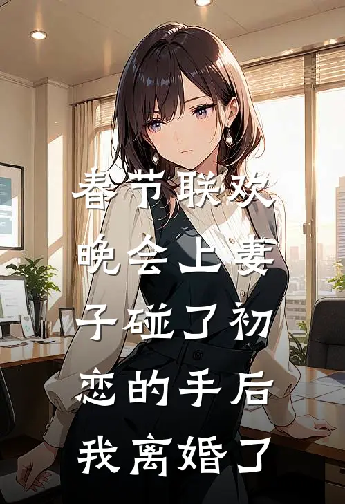 春节联欢晚会上妻子碰了初恋的手后，我离婚了徐墨顾晚曦小说完结推荐_热门小说阅读春节联欢晚会上妻子碰了初恋的手后，我离婚了徐墨顾晚曦