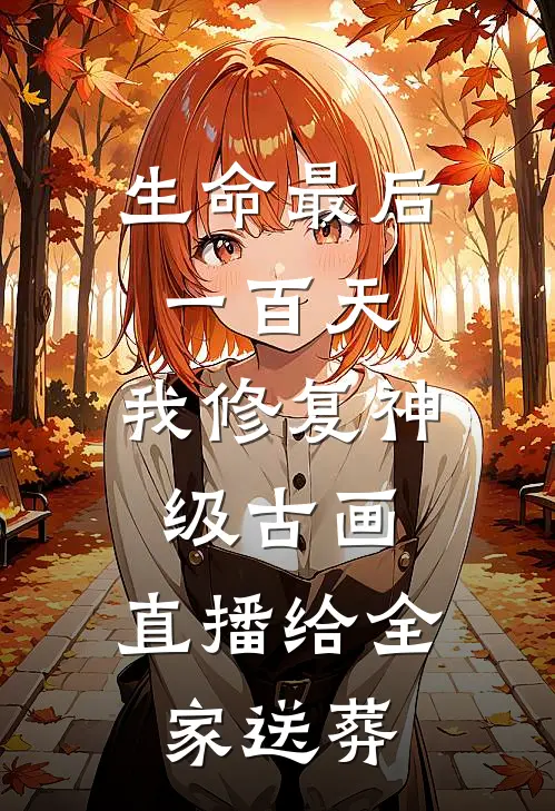 生命最后一百天，我修复神级古画，直播给全家送葬(沈耀耀耀)免费小说_最新小说全文阅读生命最后一百天，我修复神级古画，直播给全家送葬沈耀耀耀