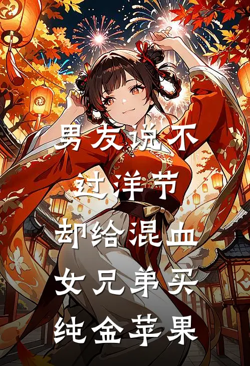 男友说不过洋节，却给混血女兄弟买纯金苹果(裴安妮赵明涵)免费小说笔趣阁_完结版小说推荐男友说不过洋节，却给混血女兄弟买纯金苹果(裴安妮赵明涵)