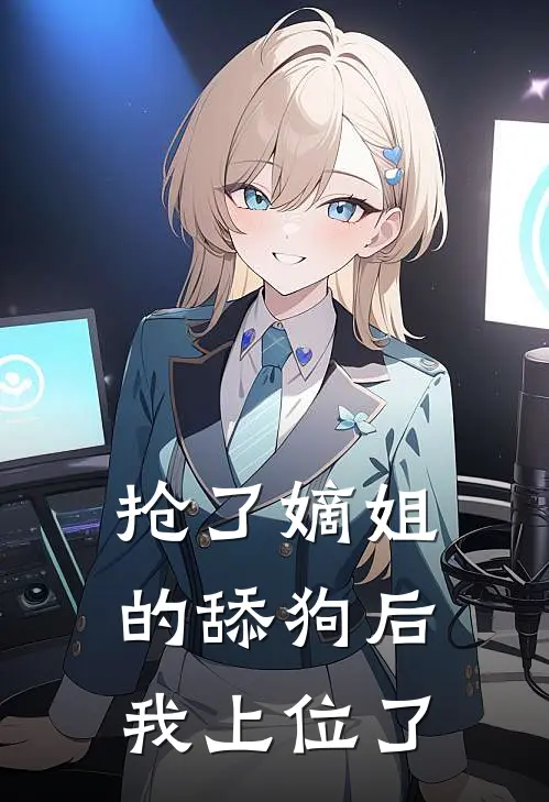 抢了嫡姐的舔狗后，我上位了