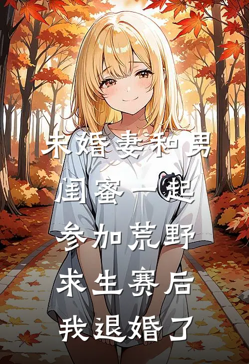 未婚妻和男闺蜜一起参加荒野求生赛后，我退婚了