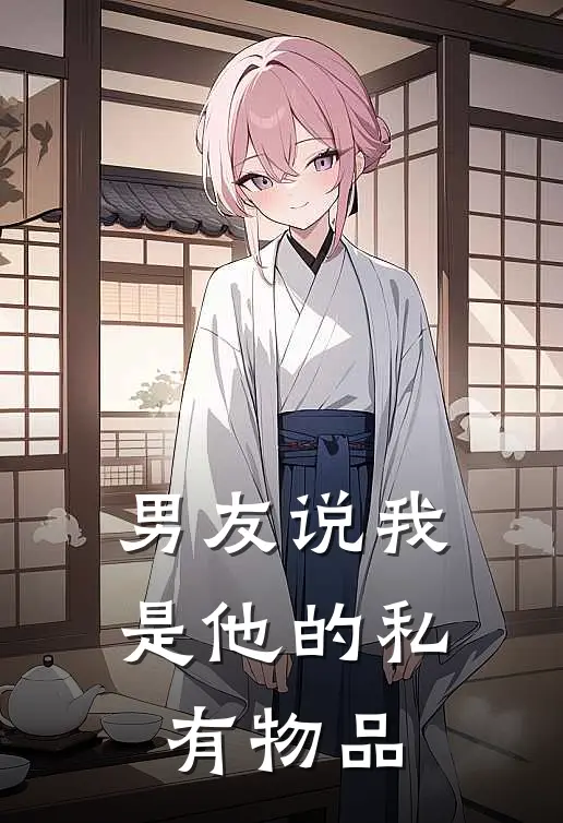 男友说我是他的私有物品(陈扬苏然)全本免费小说_阅读免费小说男友说我是他的私有物品陈扬苏然