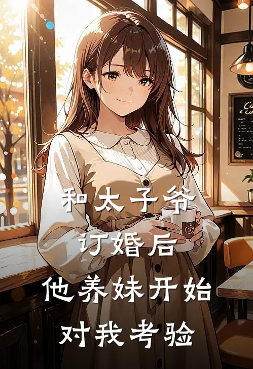 和太子爷订婚后，他养妹开始对我考验