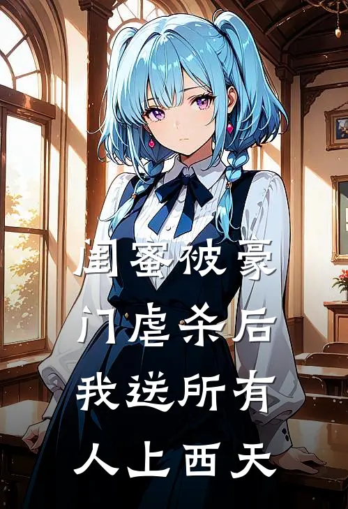 闺蜜被豪门虐杀后，我送所有人上西天