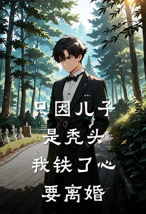 只因儿子是秃头，我铁了心要离婚(顾煜城叶舒宁)最新好看小说_最新章节列表只因儿子是秃头，我铁了心要离婚(顾煜城叶舒宁)