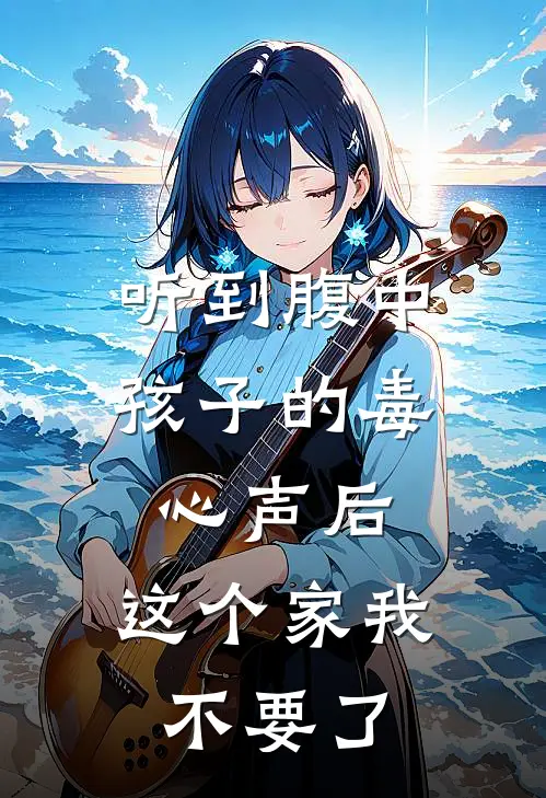 听到腹中孩子的毒心声后，这个家我不要了